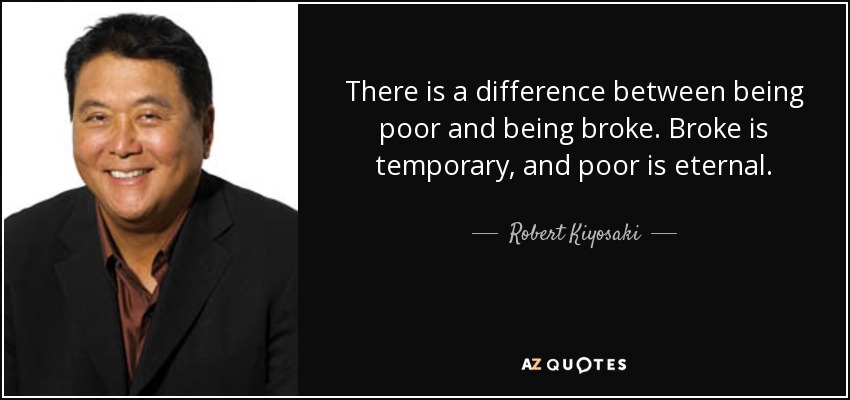 There is a difference between being poor and being broke. Broke is temporary, and poor is eternal. - Robert Kiyosaki