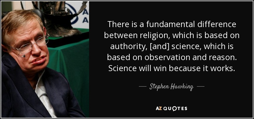 There is a fundamental difference between religion, which is based on authority, [and] science, which is based on observation and reason. Science will win because it works. - Stephen Hawking