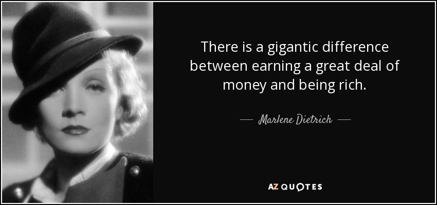 There is a gigantic difference between earning a great deal of money and being rich. - Marlene Dietrich