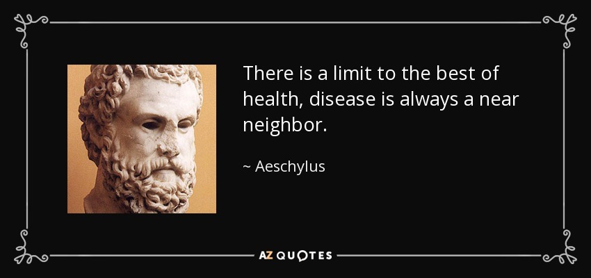 There is a limit to the best of health, disease is always a near neighbor. - Aeschylus