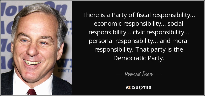There is a Party of fiscal responsibility... economic responsibility... social responsibility... civic responsibility... personal responsibility... and moral responsibility. That party is the Democratic Party. - Howard Dean
