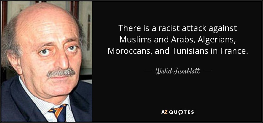 There is a racist attack against Muslims and Arabs, Algerians, Moroccans, and Tunisians in France. - Walid Jumblatt