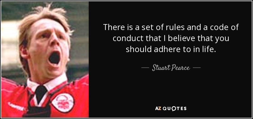 There is a set of rules and a code of conduct that I believe that you should adhere to in life. - Stuart Pearce