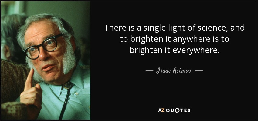 There is a single light of science, and to brighten it anywhere is to brighten it everywhere. - Isaac Asimov