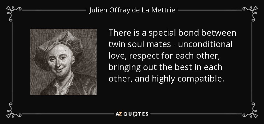 There is a special bond between twin soul mates - unconditional love, respect for each other, bringing out the best in each other, and highly compatible. - Julien Offray de La Mettrie