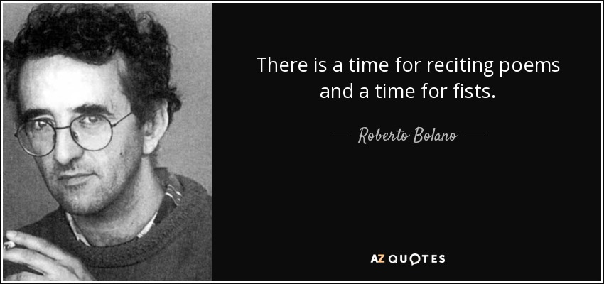 There is a time for reciting poems and a time for fists. - Roberto Bolano