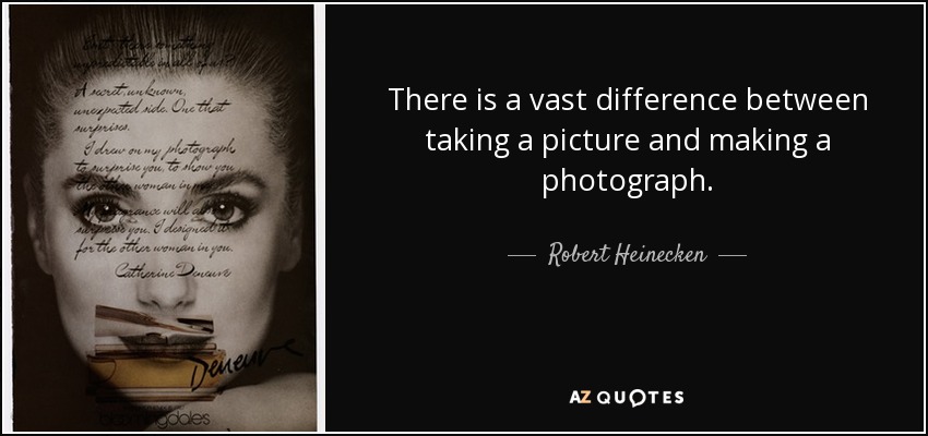 There is a vast difference between taking a picture and making a photograph. - Robert Heinecken