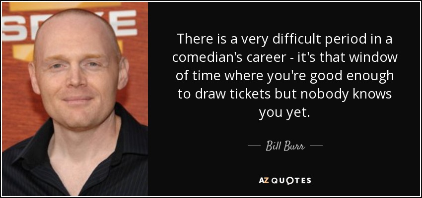 Bill Burr quote: There is a very difficult period in a comedian's career...