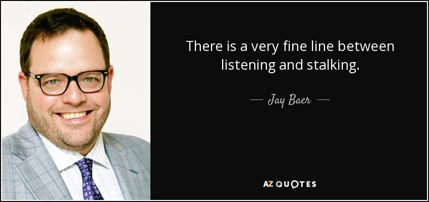 There is a very fine line between listening and stalking. - Jay Baer