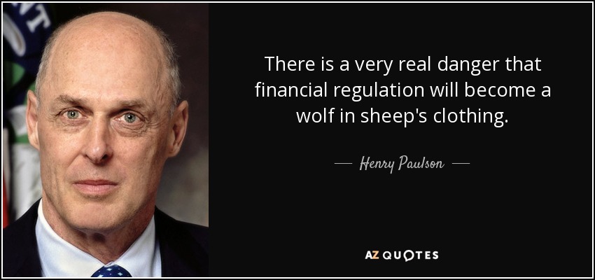 There is a very real danger that financial regulation will become a wolf in sheep's clothing. - Henry Paulson