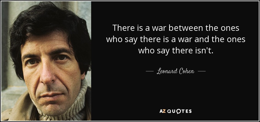 There is a war between the ones who say there is a war and the ones who say there isn't. - Leonard Cohen