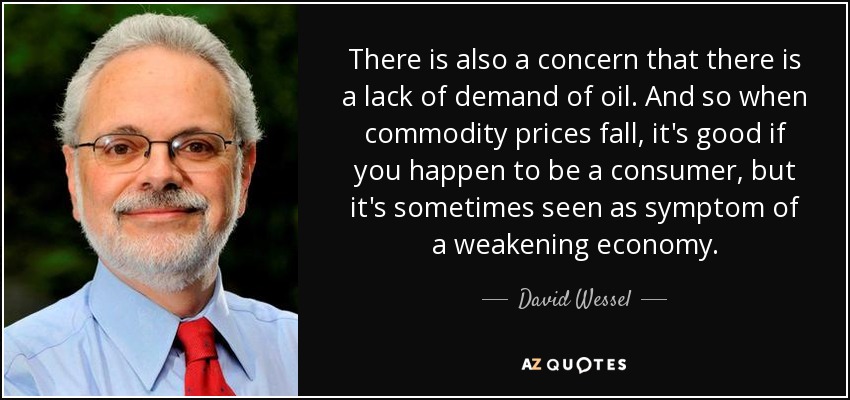 There is also a concern that there is a lack of demand of oil. And so when commodity prices fall, it's good if you happen to be a consumer, but it's sometimes seen as symptom of a weakening economy. - David Wessel