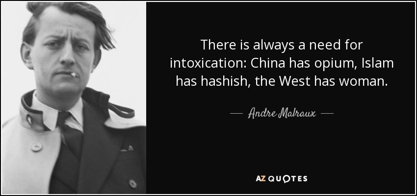 There is always a need for intoxication: China has opium, Islam has hashish, the West has woman. - Andre Malraux