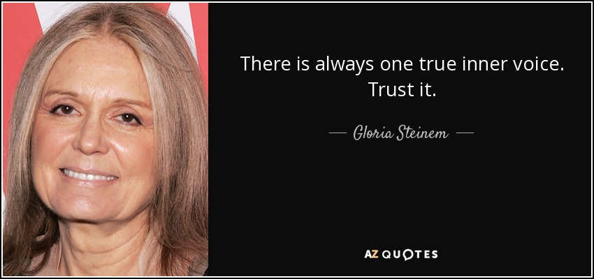 There is always one true inner voice. Trust it. - Gloria Steinem