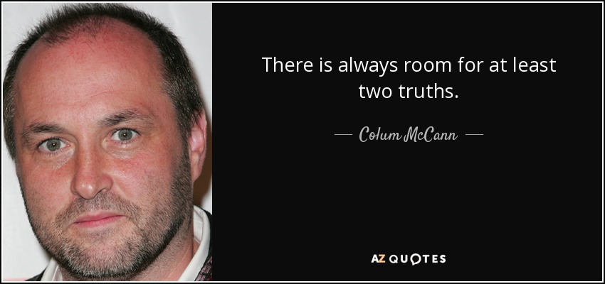 There is always room for at least two truths. - Colum McCann