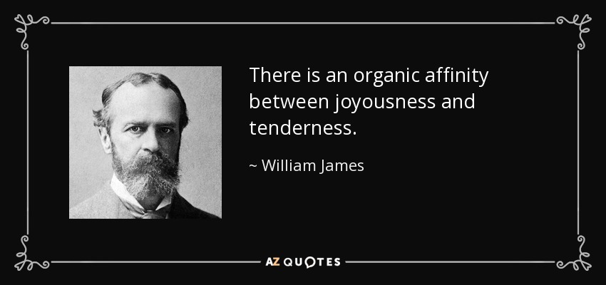 There is an organic affinity between joyousness and tenderness. - William James
