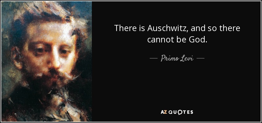 There is Auschwitz, and so there cannot be God. - Primo Levi
