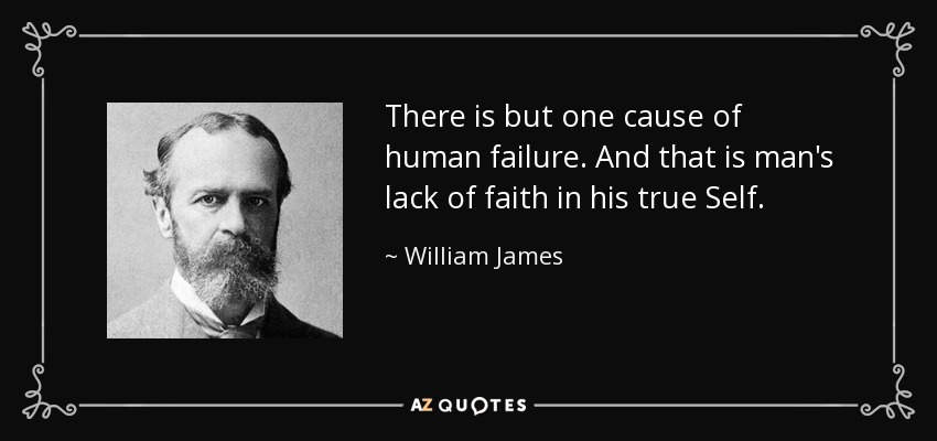 There is but one cause of human failure. And that is man's lack of faith in his true Self. - William James