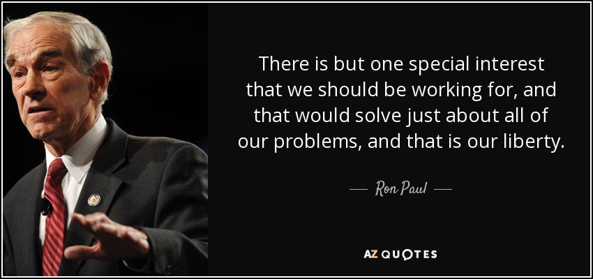 There is but one special interest that we should be working for, and that would solve just about all of our problems, and that is our liberty. - Ron Paul