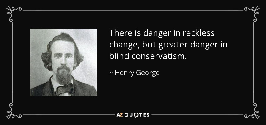 There is danger in reckless change, but greater danger in blind conservatism. - Henry George