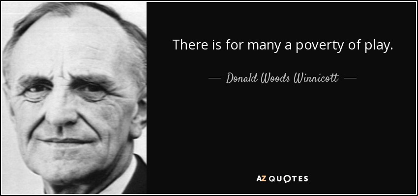 There is for many a poverty of play. - Donald Woods Winnicott