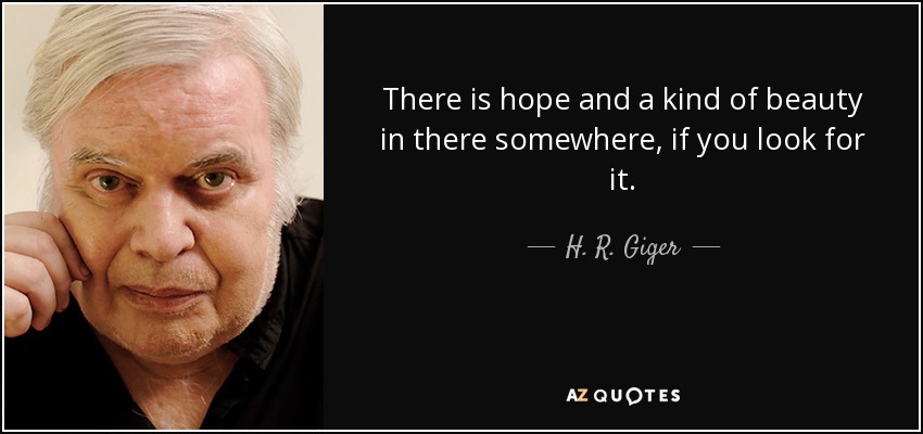 There is hope and a kind of beauty in there somewhere, if you look for it. - H. R. Giger