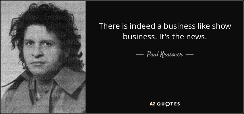 There is indeed a business like show business. It's the news. - Paul Krassner