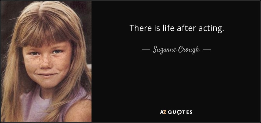 There is life after acting. - Suzanne Crough