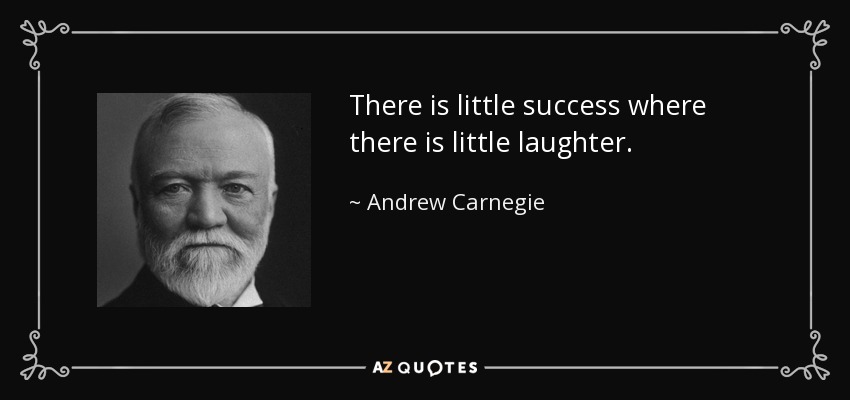 There is little success where there is little laughter. - Andrew Carnegie