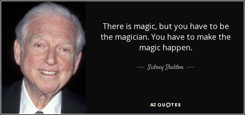 There is magic, but you have to be the magician. You have to make the magic happen. - Sidney Sheldon