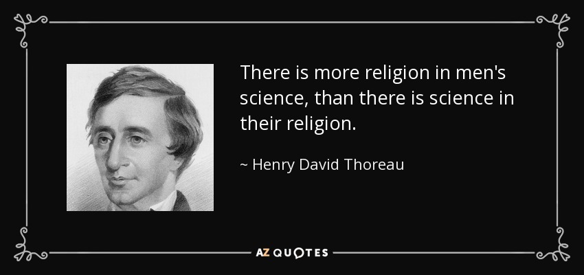 There is more religion in men's science, than there is science in their religion. - Henry David Thoreau