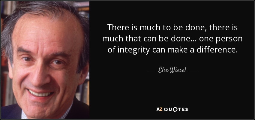 There is much to be done, there is much that can be done... one person of integrity can make a difference. - Elie Wiesel