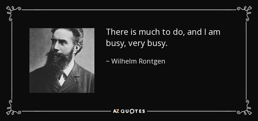 There is much to do, and I am busy, very busy. - Wilhelm Rontgen