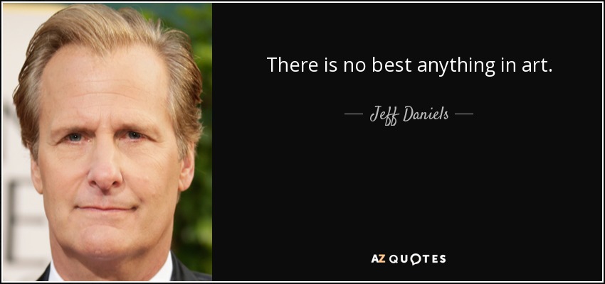 There is no best anything in art. - Jeff Daniels