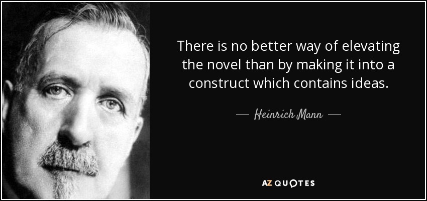 There is no better way of elevating the novel than by making it into a construct which contains ideas. - Heinrich Mann