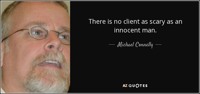 There is no client as scary as an innocent man. - Michael Connelly