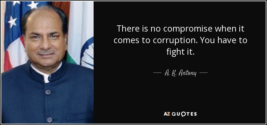 There is no compromise when it comes to corruption. You have to fight it. - A. K. Antony