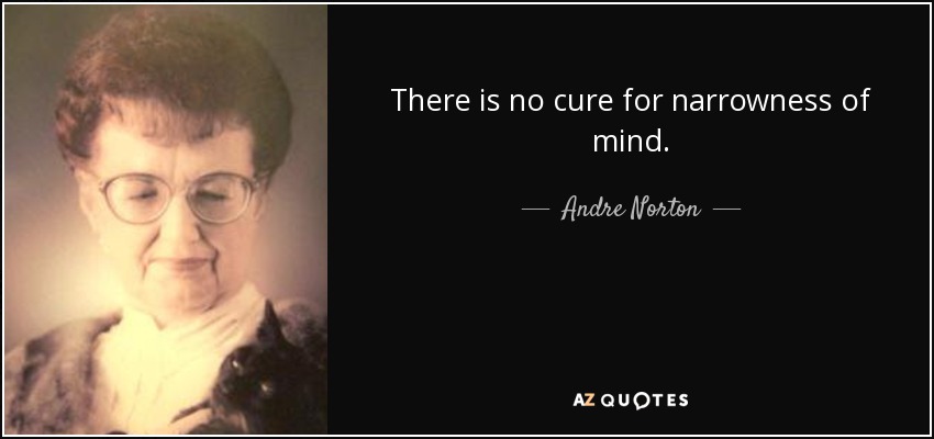 There is no cure for narrowness of mind. - Andre Norton