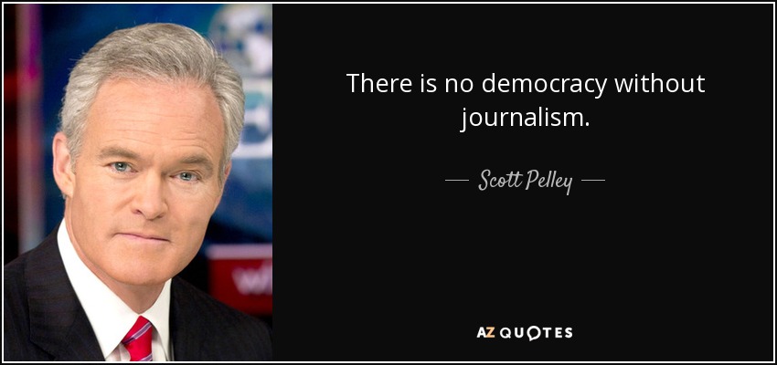 There is no democracy without journalism. - Scott Pelley