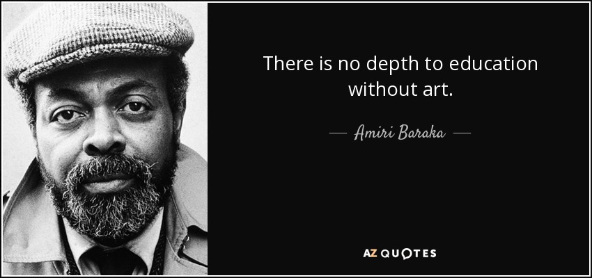 There is no depth to education without art. - Amiri Baraka