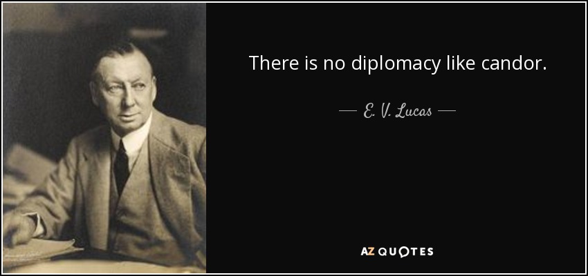 There is no diplomacy like candor. - E. V. Lucas