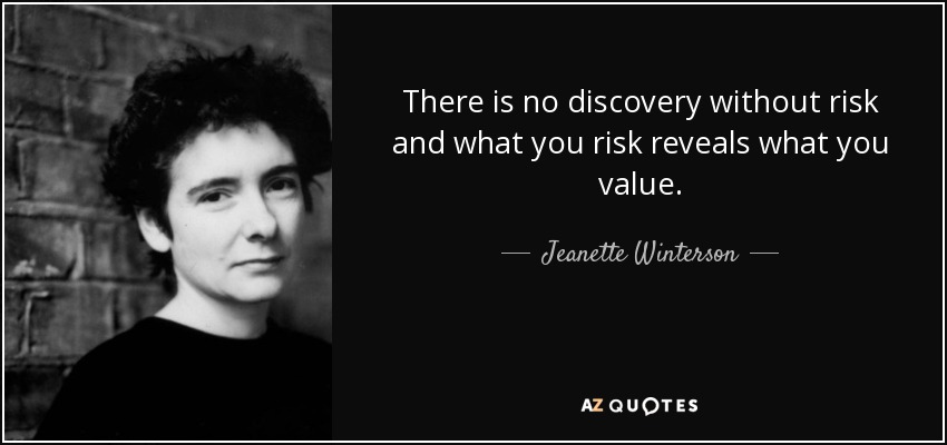 There is no discovery without risk and what you risk reveals what you value. - Jeanette Winterson