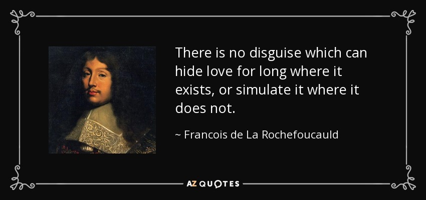 There is no disguise which can hide love for long where it exists, or simulate it where it does not. - Francois de La Rochefoucauld