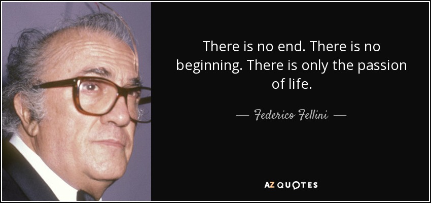 There is no end. There is no beginning. There is only the passion of life. - Federico Fellini