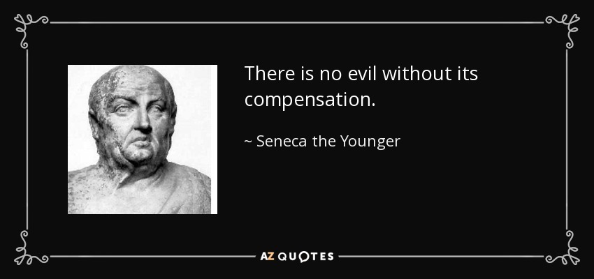 There is no evil without its compensation. - Seneca the Younger