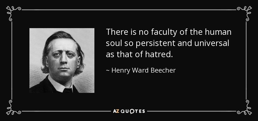 There is no faculty of the human soul so persistent and universal as that of hatred. - Henry Ward Beecher
