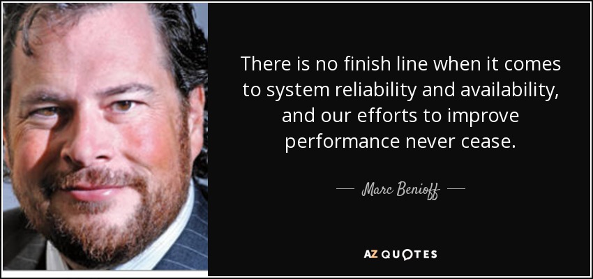 There is no finish line when it comes to system reliability and availability, and our efforts to improve performance never cease. - Marc Benioff