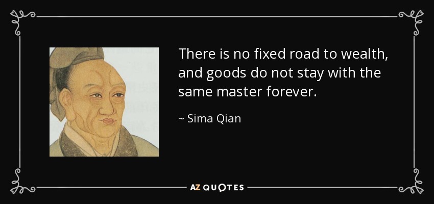 There is no fixed road to wealth, and goods do not stay with the same master forever. - Sima Qian