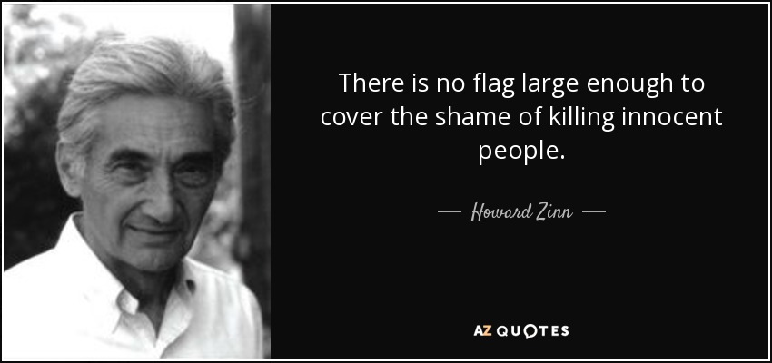 There is no flag large enough to cover the shame of killing innocent people. - Howard Zinn