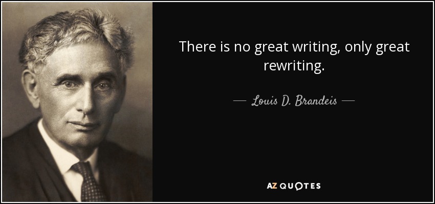 There is no great writing, only great rewriting. - Louis D. Brandeis